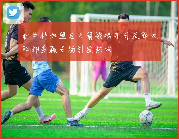 杜兰特加盟后火箭战绩不升反降太阳却多赢五场引发热议