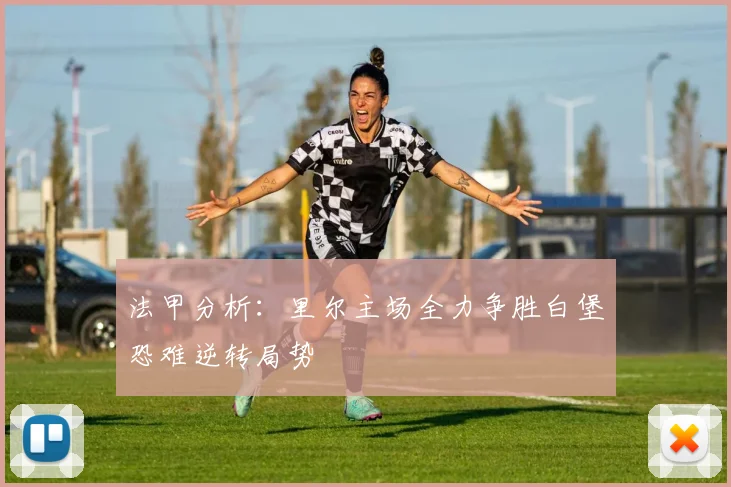 法甲分析：里尔主场全力争胜白堡恐难逆转局势