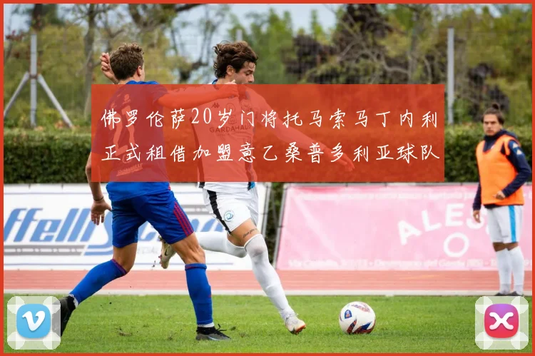 佛罗伦萨20岁门将托马索马丁内利正式租借加盟意乙桑普多利亚球队