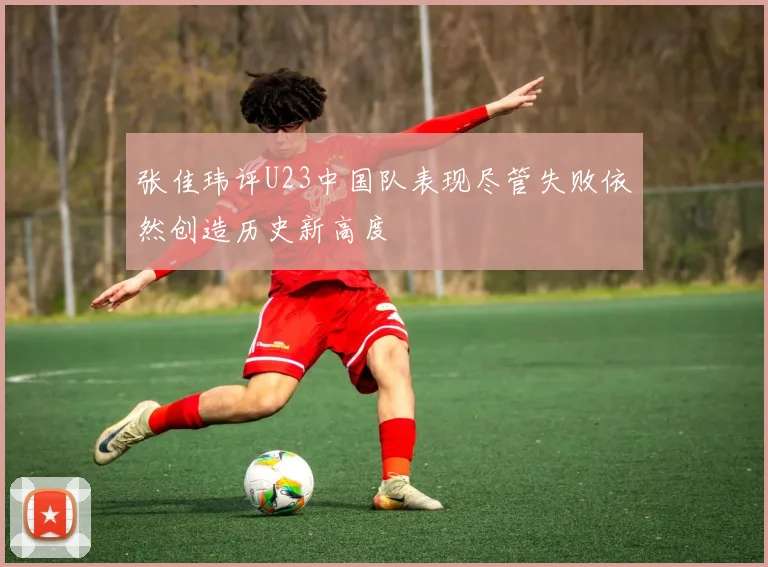 张佳玮评U23中国队表现尽管失败依然创造历史新高度