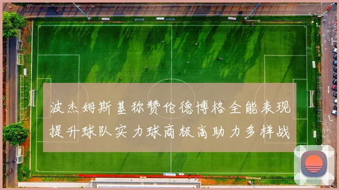 波杰姆斯基称赞伦德博格全能表现提升球队实力球商极高助力多样战术选择