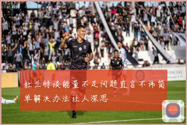 杜兰特谈能量不足问题直言不讳简单解决办法让人深思