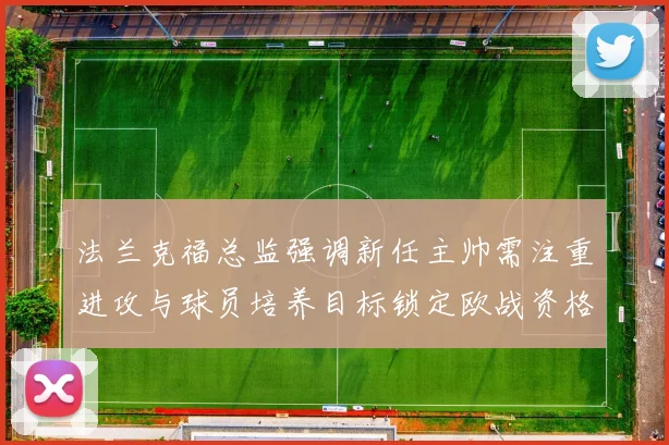 法兰克福总监强调新任主帅需注重进攻与球员培养目标锁定欧战资格