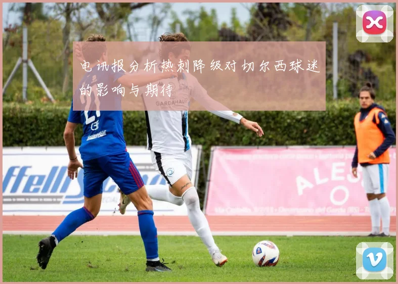电讯报分析热刺降级对切尔西球迷的影响与期待