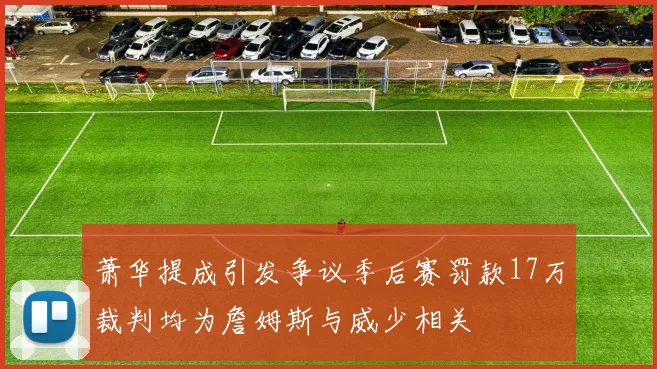 萧华提成引发争议季后赛罚款17万裁判均为詹姆斯与威少相关