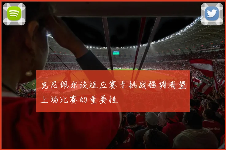 克尼佩尔谈适应赛季挑战强调渴望上场比赛的重要性