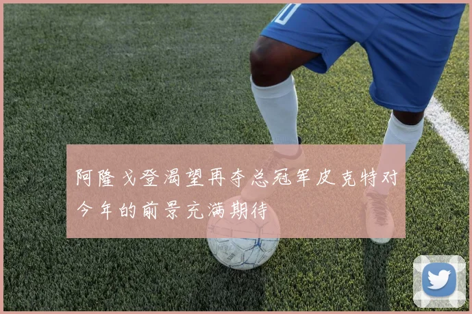 阿隆戈登渴望再夺总冠军皮克特对今年的前景充满期待